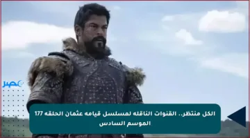الكل منتظر.. القنوات الناقلة لمسلسل قيامة عثمان الحلقة 177 الموسم السادس